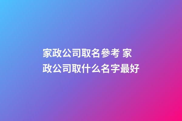 家政公司取名參考 家政公司取什么名字最好-第1張-公司起名-玄機派